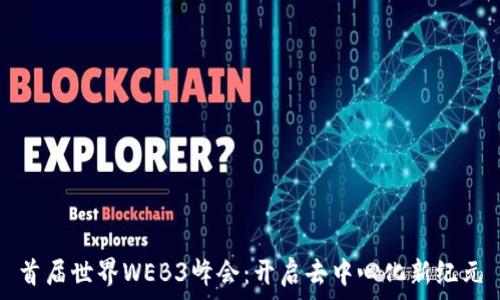   
首届世界WEB3峰会：开启去中心化新纪元