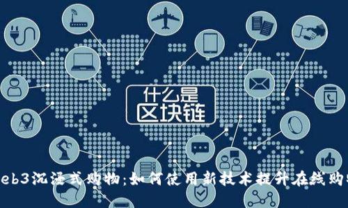 探索Web3沉浸式购物：如何使用新技术提升在线购物体验