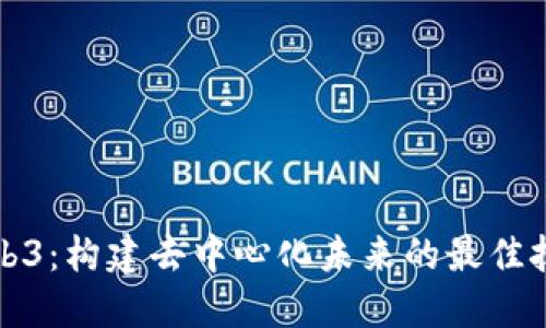 解密Web3：构建去中心化未来的最佳技术方案