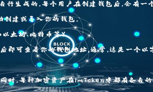 imToken钱包的地址并不是一个固定的地址，而是用户在使用imToken钱包时自行生成的。每个用户在创建钱包后，会有一个独特的公钥地址。为了获取你的imToken钱包地址，你可以按照以下步骤操作：

1. **打开imToken应用**：确保你已经下载并安装了imToken钱包应用，并成功创建或导入你的钱包。

2. **选择相应的资产**：在钱包主界面，选择你想要查看地址的具体资产（例如以太坊、比特币等）。

3. **查看钱包地址**：在选定的资产页面，你会看到