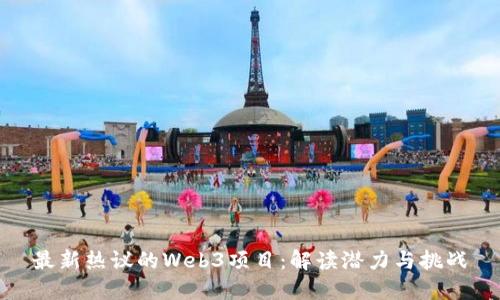 最新热议的Web3项目：解读潜力与挑战
