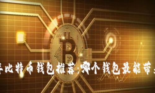 2023年比特币钱包推荐：哪个钱包最能带来收益？