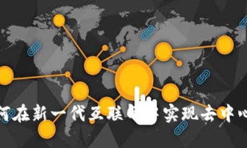 解密Web3：如何在新一代互联网中实现去中心化与价值重构