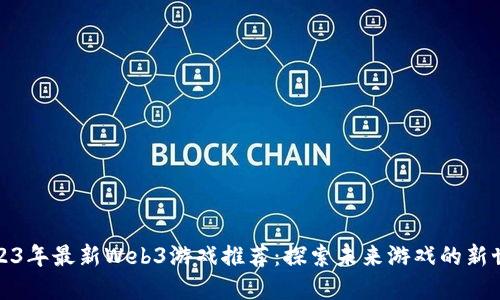 2023年最新Web3游戏推荐：探索未来游戏的新世界