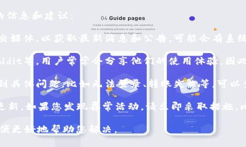 关于ImToken钱包的当前状态，以下是一些可能帮助您的信息和建议：

1. **官方消息**：请查看ImToken的官方网站或官方社交媒体，以获取最新消息和公告。可能会有系统维护、升级或其他重要信息。

2. **社区反馈**：在相关的社交媒体平台如Twitter、Reddit等，用户常常会分享他们的使用体验，因此可以关注这些平台，看看其他用户是否也遇到类似问题。

3. **常见问题解决**：如果您在使用ImToken钱包时遇到具体问题，比如无法登录、转账失败等，可以查阅官方提供的常见问题解答（FAQ）或用户支持页面。

4. **安全性**：确保您的钱包安全，使用强密码，并定期更新。如果您发现异常活动，请立即采取措施，比如更改密码或联系客户支持。

如需更详细的指导或帮助，请提供您遇到的具体问题，以便更好地帮助您解决。