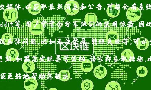 关于ImToken钱包的当前状态，以下是一些可能帮助您的信息和建议：

1. **官方消息**：请查看ImToken的官方网站或官方社交媒体，以获取最新消息和公告。可能会有系统维护、升级或其他重要信息。

2. **社区反馈**：在相关的社交媒体平台如Twitter、Reddit等，用户常常会分享他们的使用体验，因此可以关注这些平台，看看其他用户是否也遇到类似问题。

3. **常见问题解决**：如果您在使用ImToken钱包时遇到具体问题，比如无法登录、转账失败等，可以查阅官方提供的常见问题解答（FAQ）或用户支持页面。

4. **安全性**：确保您的钱包安全，使用强密码，并定期更新。如果您发现异常活动，请立即采取措施，比如更改密码或联系客户支持。

如需更详细的指导或帮助，请提供您遇到的具体问题，以便更好地帮助您解决。