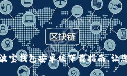 简单易用的imtoKen波宝钱包安卓版下载指南，让您的数字资产安全无忧