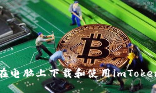 如何在电脑上下载和使用imToken钱包