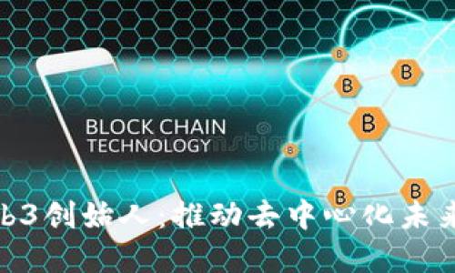 揭秘Web3创始人：推动去中心化未来的先锋