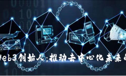 揭秘Web3创始人：推动去中心化未来的先锋