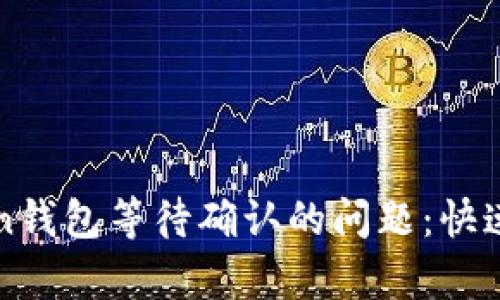 如何解决imToken钱包等待确认的问题：快速有效的解决策略
