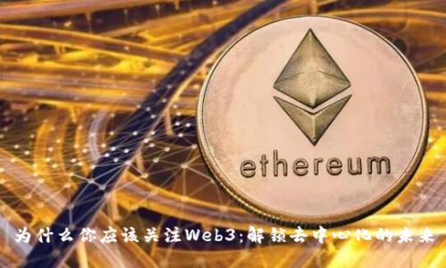 为什么你应该关注Web3：解锁去中心化的未来