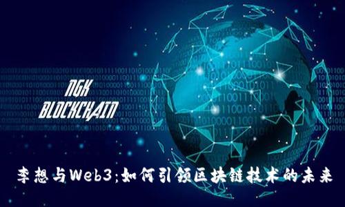 李想与Web3：如何引领区块链技术的未来