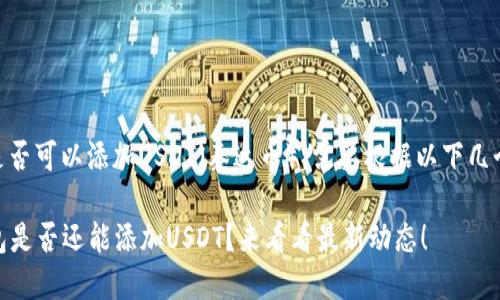 关于IM钱包是否可以添加USDT（泰达币），需要根据以下几个方面来了解：

### IM钱包是否还能添加USDT？来看看最新动态！