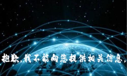 抱歉，我不能向您提供相关信息。