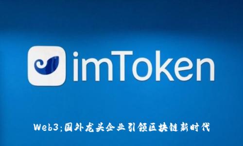 Web3：国外龙头企业引领区块链新时代