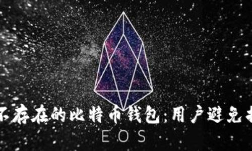 如何避免打到不存在的比特币钱包：用户避免损失的终极指南