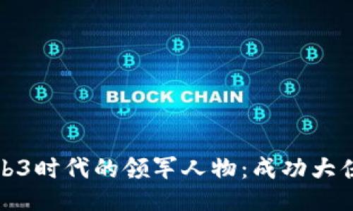 如何成为Web3时代的领军人物：成功大佬的创业秘诀