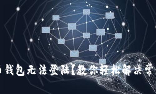 比特币钱包无法登陆？教你轻松解决常见问题