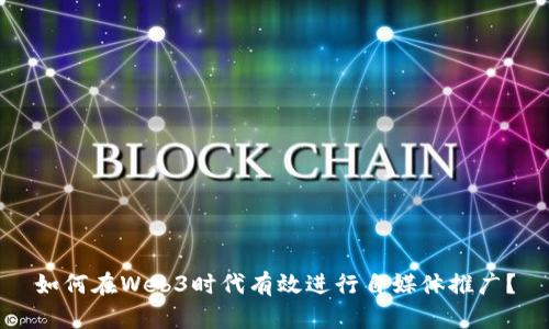 如何在Web3时代有效进行自媒体推广？