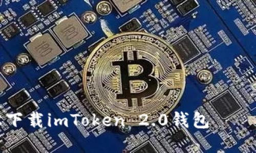 如何轻松下载imToken 2.0钱包 – 完整指南