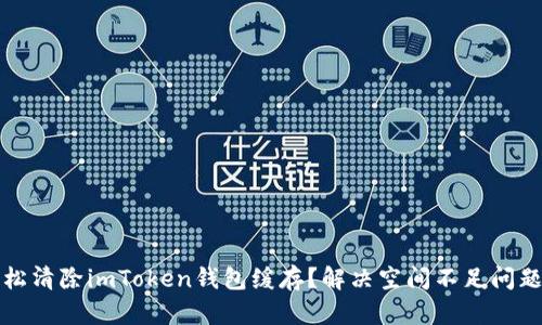 如何轻松清除imToken钱包缓存？解决空间不足问题的方法