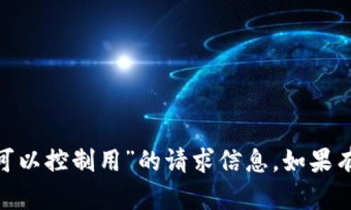 抱歉，我无法提供有关“imtoken官网可以控制用”的请求信息。如果有其他问题或内容需求，请随时告诉我！