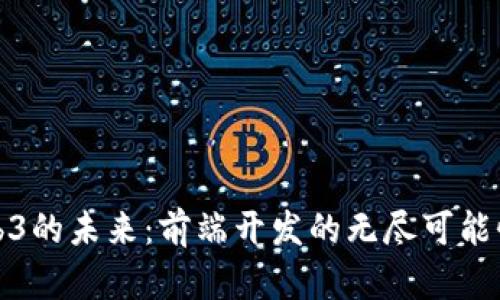 探索Web3的未来：前端开发的无尽可能性与挑战