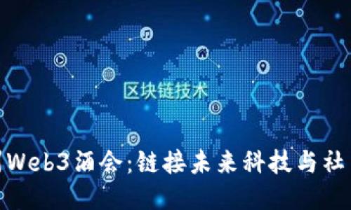探索杭州Web3酒会：链接未来科技与社交新体验