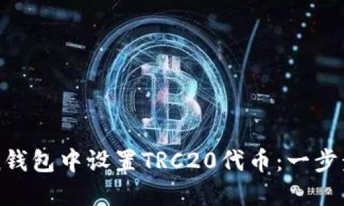 如何在imToken钱包中设置TRC20代币：一步步教你轻松操作