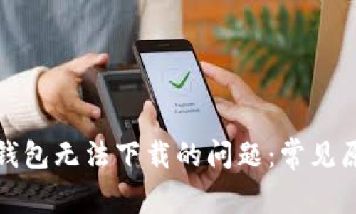解决ImToken钱包无法下载的问题：常见原因及应对策略