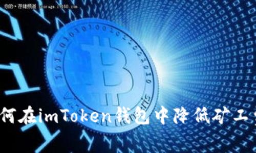 如何在imToken钱包中降低矿工费？
