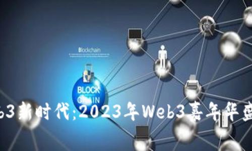 开启Web3新时代：2023年Web3嘉年华盛大开幕！