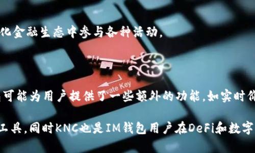 IM钱包和KNC（Kyber Network Crystals）之间的关系主要体现在数字货币和去中心化金融（DeFi）的领域中。以下是对二者之间关系的简要分析：

1. **IM钱包简介**：
   - IM钱包是一种数字资产钱包，主要用于存储、管理和交易各种加密货币。IM钱包通常具有用户友好的界面，支持多种资产的管理，为用户提供安全、便捷的交易体验。

2. **KNC简介**：
   - KNC是Kyber Network平台的原生代币。Kyber Network是一个去中心化的流动性协议，通过智能合约允许不同的加密资产在其网络上进行即时和安全的交换。KNC代币可以用于支付交易费用、参与治理等。

3. **IM钱包与KNC的关系**：
   - 在IM钱包中，用户可以存储和管理KNC代币。用户能够通过IM钱包进行KNC的交易、发送和接收，便于在去中心化金融生态中参与各种活动。
   - IM钱包可能还与Kyber Network进行集成，允许用户直接在钱包内进行基于KNC的交易和流动性提供。

4. **用户体验**：
   - 使用IM钱包的用户可以方便地管理KNC代币，进行快速交易，参与DeFi项目，获得更好的收益和流动性。IM钱包可能为用户提供了一些额外的功能，如实时价格监控、交易历史记录等，提升用户的整体体验。

结合以上信息，可以看出IM钱包和KNC在数字货币生态中是互补的，IM钱包为KNC用户提供了方便、安全的资产管理工具，同时KNC也是IM钱包用户在DeFi和数字资产交易中通常会涉及的重要代币。通过IM钱包，用户能够更好地参与KNC的相关活动，实现资金的灵活管理和增值。