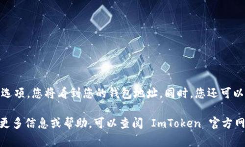 ImToken 钱包地址是用户在 ImToken 钱包中生成并用于接收和发送加密货币的唯一字符串。每个用户的地址都是唯一的，通常由字母和数字组成，长度不同，取决于所支持的区块链类型（如以太坊、比特币等）。

要找到您的 ImToken 钱包地址，请按照以下步骤操作：

1. **打开 ImToken 应用**：在您的手机上找到并打开 ImToken 钱包应用。

2. **选择币种**：在钱包首页，选择您想查看地址的币种，例如以太坊或比特币。

3. **获取地址**：进入该币种的界面后，通常可以看到“接收”或“收款”选项。点击该选项，您将看到您的钱包地址。同时，您还可以通过扫描二维码的方式分享您的地址。

请确保在发送和接收加密货币时，使用准确的钱包地址，以避免资产损失。如果需要更多信息或帮助，可以查阅 ImToken 官方网站的相关文档或社区支持。