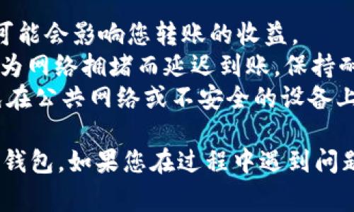 可以的，USDT可以从OKEx（通常简称为OK）转移到BSC（Binance Smart Chain）钱包。这里有一些关键的步骤和注意事项，帮助您完成这一过程：

### 第一步：确保选择正确的币种和网络

1. **确认USDT类型**：在OKEx上，USDT有多种网络版本，包括ERC20（以太坊）、TRC20（TRON）以及BEP20（BSC）。要转账到BSC钱包，您需要选择BEP20版本。
2. **确定钱包支持**：确保您要转账的BSC钱包（如MetaMask、Trust Wallet等）支持USDT的BEP20版本。

### 第二步：获取钱包地址

1. **打开您的BSC钱包**：确保您已经把BSC网络添加到钱包的设置中。
2. **获取USDT的接收地址**：在BSC钱包中，找到USDT并获取其接收地址。这通常是在钱包主界面中，选择USDT后，点击“接收”按钮即可找到地址。

### 第三步：在OKEx上进行转账

1. **登录OKEx账户**：进入您的OKEx账户，找到“资金”或“钱包”选项。
2. **选择USDT进行提现**：找到USDT，点击“提现”或“转账”。
3. **填入接收地址**：在提现界面，输入您之前获取的BSC钱包地址。确保地址无误，任何错误都可能导致资金丢失。
4. **选择网络**：请务必选择BEP20网络进行提现。如果选择错误，资金将无法转入BSC钱包。
5. **输入提现金额**：输入您希望转账的USDT数量。
6. **确认和完成提现**：核对所有信息无误后，确认并提交提现申请。

### 第四步：确认转账状态

1. **查看提现记录**：在OKEx上，查看您提交的提现记录，确认状态为“处理中”或“成功”。
2. **在BSC钱包中查看**：打开您的BSC钱包，等待几分钟后查看USDT余额，确认资金是否到账。

### 小贴士：

- **手续费**：在进行跨链转账时，注意查看相关的手续费，这可能会影响您转账的收益。
- **网络确认**：BSC网络的确认时间相对较短，但也有可能因为网络拥堵而延迟到账，保持耐心。
- **安全性**：务必确保您在一个安全的环境下进行交易，避免在公共网络或不安全的设备上输入敏感信息。

通过以上步骤，您应该能够顺利将USDT从OKEx转账到您的BSC钱包。如果您在过程中遇到问题，可以咨询相关平台的客服获取帮助。