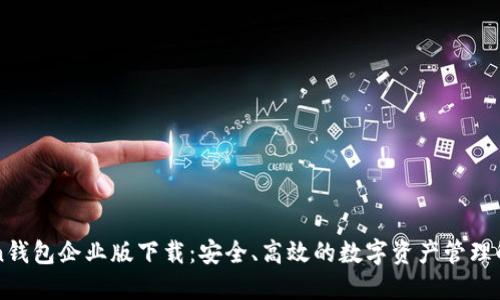imToken钱包企业版下载：安全、高效的数字资产管理解决方案