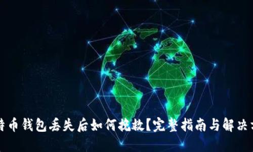 比特币钱包丢失后如何挽救？完整指南与解决方案