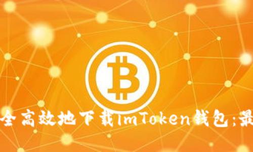 如何安全高效地下载imToken钱包：最全指南