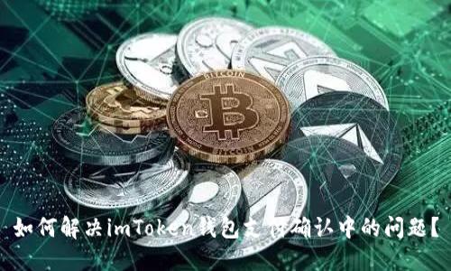 如何解决imToken钱包支付确认中的问题？