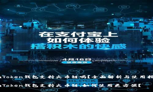 ImToken钱包支持火币链吗？全面解析与使用指南

ImToken钱包支持火币链，如何使用更方便？