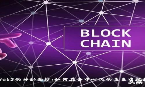 揭开Web3的神秘面纱：如何在去中心化的未来中把握机遇