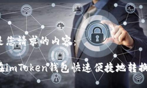 以下是您请求的内容：

如何在imToken钱包快速便捷地转换币种？