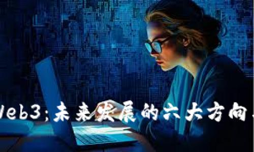 解密Web3：未来发展的六大方向与挑战