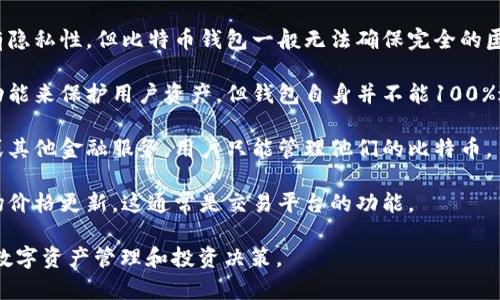 比特币钱包的核心功能主要包括存储比特币、发送和接收比特币、查看交易记录及管理私钥等。然而，以下几项并不是比特币钱包的核心功能：

1. **直接兑换货币**：比特币钱包本身并不提供直接将比特币兑换成法定货币的功能。用户通常需要借助交易所进行兑换。

2. **提供投资建议**：比特币钱包不负责提供投资建议或市场分析，用户需要自行进行研究和判断。

3. **处理智能合约**：大多数比特币钱包不支持复杂的智能合约功能，这在以太坊等平台上更为常见。

4. **提供匿名交易功能**：尽管比特币在某种程度上具有隐私性，但比特币钱包一般无法确保完全的匿名性，因为交易信息存储在区块链上，任何人都可以查阅。

5. **保障资产安全**：虽然钱包提供私钥管理和加密等功能来保护用户资产，但钱包自身并不能100%避免被黑客攻击或丢失的风险。

6. **资金借贷功能**：比特币钱包通常不提供借贷服务或其他金融服务，用户只能管理他们的比特币。

7. **自动更新市场数据**：钱包一般不会提供实时的市场价格更新，这通常是交易平台的功能。

了解这些比特币钱包的局限性可以帮助用户更好地进行数字资产管理和投资决策。