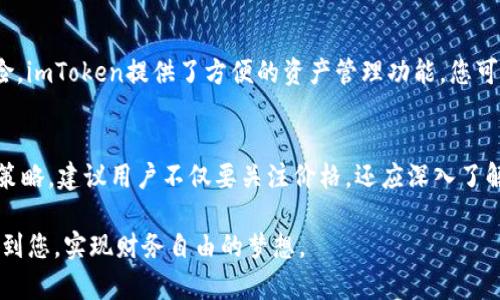 ____如何在imToken钱包中查看代币价格，以更聪明地管理您的数字资产/____

__guanjianci__imToken钱包, 代币价格, 数字资产管理, 区块链/__guanjianci__

引言
随着数字货币的快速发展，越来越多的人开始使用数字钱包来管理他们的资产。在这些钱包中，imToken凭借其用户友好的界面和多功能性脱颖而出。许多人在初次使用imToken时可能会问：如何查看代币价格？本文将为您详解这个过程，并提供一些实用建议，帮助您更有效地管理您的数字资产。

一、了解imToken钱包
imToken是一个非常受欢迎的数字资产钱包，支持多种加密货币。它不仅可以存储和发送代币，还提供了内置的去中心化交易所（DEX）功能，让用户能够直接在钱包内交易。这种便捷性使得代币管理和投资决策变得更加简单和快速。

二、为什么代币价格重要？
代币价格的波动直接影响您的投资收益。了解代币的当前价格不仅可以帮助您判断入场或出场的时机，还能有效降低投资风险。因此，实时查看代币价格对于每个投资者来说至关重要。

三、如何查看代币价格？

h41. 登录imToken钱包/h4
首先，您需要打开imToken应用并登录到您的钱包。如果您还没有账户，请按照应用的提示进行注册，并确保做好备份，以免意外丢失资产。

h42. 选择您要查看的代币/h4
在钱包主界面，您将看到所持有的所有代币。点击您想查看价格的代币图标，进入详细信息页面。在这里，您将看到该代币的当前市价、涨跌幅以及其他相关信息。

h43. 使用行情模块/h4
imToken还提供了一个行情模块，您可以通过底部导航栏找到。在这里，您可以查看所有支持的代币的实时价格。只需滑动即可浏览不同的代币，非常直观。

h44. 设置价格提醒/h4
为了更好地管理您的投资，imToken还允许您设置价格提醒。当某个代币达到您设定的价格时，系统会自动通知您。这可以帮助您把握交易时机，避免错失良机。

四、深入理解代币价格波动的因素
代币价格的波动受到多种因素的影响，包括市场供需、项目进展、技术革新，以及政策变化等。了解这些因素，可以帮助您更深入地理解市场动态。首先，市场供需关系是决定价格的重要因素。当投资者对一个代币的需求增加，而供应未能相应增加时，价格往往会发生上涨。相反，供应过剩则会导致价格下跌。

h41. 项目进展/h4
代币的价格往往与其背后项目的发展息息相关。如果一个项目有新的更新或重要的合作，通常会引发价格的上涨。相反，若项目出现问题，价格可能会急剧下跌。因此，保持对您投资项目的关注，是明智的投资策略。

h42. 技术与市场趋势/h4
在快速变化的加密货币市场中，技术创新和行业趋势对代币价格的影响也不可忽视。区块链技术的不断进步，新的应用场景的出现，以及技术竞争都会导致价格的波动。了解这些趋势，可以帮助您做出更加明智的投资决策。

h43. 政策和市场情绪/h4
全球范围内的政策变化，尤其是针对数字货币的监管政策，往往会对市场产生重大影响。此外，市场情绪也是不可忽视的因素。当市场氛围乐观时，投资者往往愿意买入，进而推高价格；而在悲观情绪流行时，价格则可能出现暴跌。因此，及时关注市场新闻和信息，可以为您的投资决策提供有力支持。

五、如何利用imToken钱包进行更智能的投资
除了查看代币价格，imToken钱包还提供了一系列工具和功能，帮助用户进行更智能的投资管理。利用这些工具，您可以更好地把握市场机会，实现财富增长。

h41. 分析市场趋势/h4
imToken的行情功能不仅提供实时价格，还包括历史数据和市场趋势的分析。您可以通过这些数据来判断市场的整体走势，为自己制定相应的投资策略。同时，注意查看不同平台的消息，综合各种信息，更加全面地把握市场动态。

h42. 参与社区和项目治理/h4
很多代币项目都设有社区.DAO（Decentralized Autonomous Organization）， token持有人可以参与项目治理。这不仅可以激励投资者更加关注项目的发展，还能在一定程度上影响代币的价格。通过参与这些活动，您可以更好地了解项目的方向，做出更加明智的投资决策。

h43. 多元投资组合/h4
在投资过程中，建议不要把所有资金投入到单一的代币上。分散投资风险，多元化组合可以有效降低单一代币价格波动带来的风险。imToken提供了方便的资产管理功能，您可以随时调整资产比例，保持投资组合的健康。

六、总结与建议
查看代币价格是投资数字资产的重要环节。通过imToken钱包，用户可以轻松、快速地获取代币的市场价格，从而制定明智的投资策略。建议用户不仅要关注价格，还应深入了解代币背后的项目动态和市场趋势，以便更好地管理和投资自己的数字资产。

无论您是新手还是有经验的投资者，掌握imToken钱包的使用技巧将为您的数字货币投资之旅提供有力支持，希望本文能够帮助到您，实现财务自由的梦想。