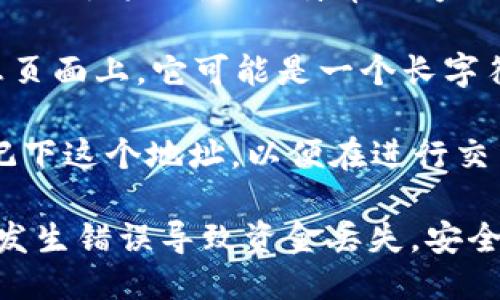 要找到IM钱包的地址，请遵循以下步骤：

1. **下载并安装IM钱包**：如果还没有安装IM钱包，请访问官方网站或应用商店下载并安装该应用。

2. **注册或登录**：打开IM钱包应用，按照指示注册新账户或登录到现有账户。

3. **进入钱包界面**：登录成功后，您通常会在应用的主界面看到自己的钱包信息。

4. **查找钱包地址**：
   - 在钱包界面，您应该会看到与不同加密货币相关的选项（例如比特币、以太坊等）。
   - 选择您想要查找地址的具体加密货币。
   - 钱包地址通常会显示在该加密货币的详细信息页面上。它可能是一个长字符串，通常以一个字母开头，后面跟随一串字母和数字。

5. **复制地址**：使用应用中的复制功能，或者手动记下这个地址，以便在进行交易时使用。

请确保在发送或分享您的钱包地址时仔细检查，以免发生错误导致资金丢失。安全起见，建议不随意向他人透露您的钱包地址。