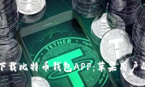 如何安全下载比特币钱包APP：苹果用户的全面指南