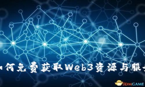 Web3时代：如何免费获取Web3资源与服务的全面指南