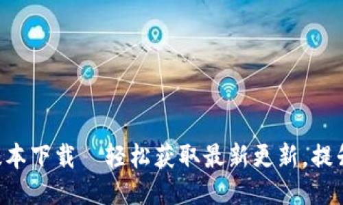 Tokenim最新版本下载—轻松获取最新更新，提升您的使用体验